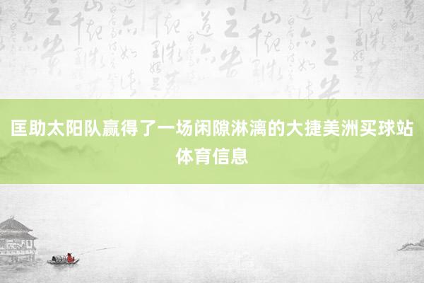 匡助太阳队赢得了一场闲隙淋漓的大捷美洲买球站体育信息