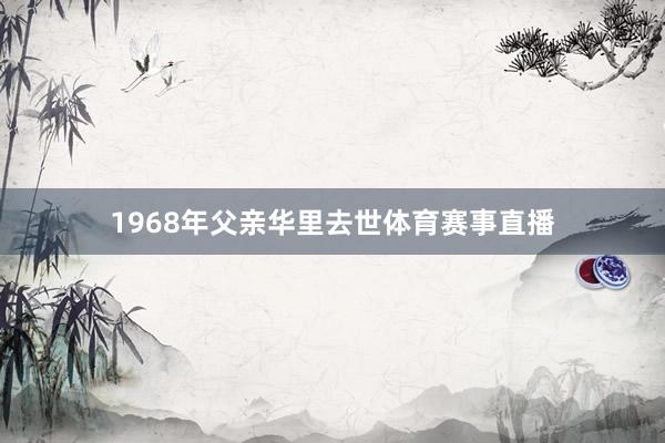 1968年父亲华里去世体育赛事直播