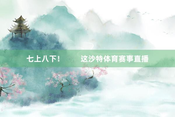 七上八下! 这沙特体育赛事直播