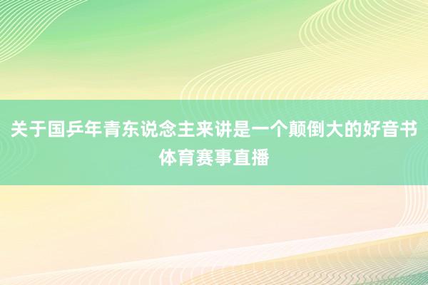 关于国乒年青东说念主来讲是一个颠倒大的好音书体育赛事直播