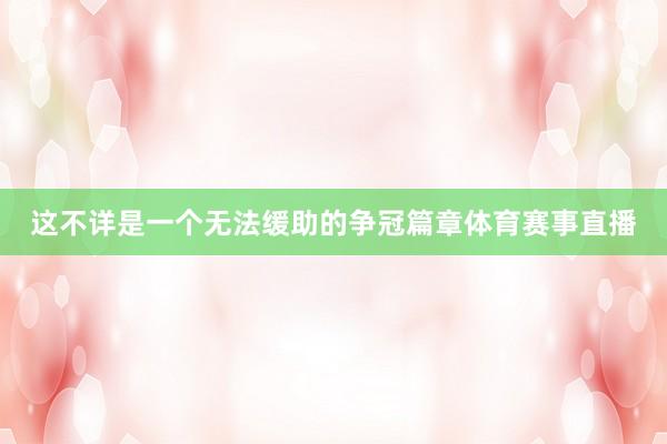 这不详是一个无法缓助的争冠篇章体育赛事直播
