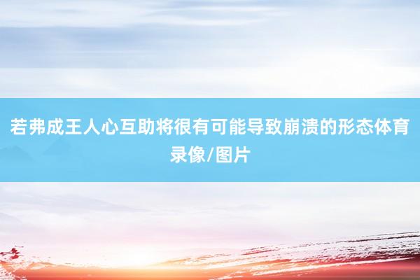 若弗成王人心互助将很有可能导致崩溃的形态体育录像/图片