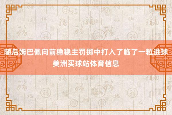 随后姆巴佩向前稳稳主罚掷中打入了临了一粒进球美洲买球站体育信息
