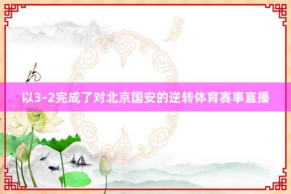 以3-2完成了对北京国安的逆转体育赛事直播