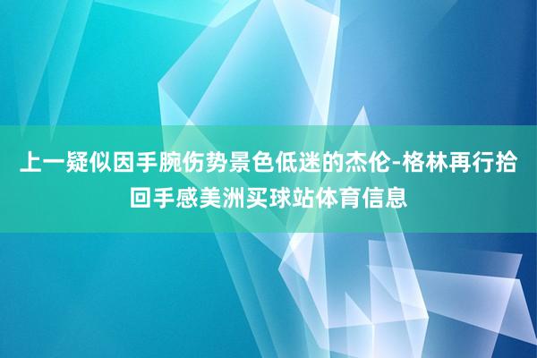 上一疑似因手腕伤势景色低迷的杰伦-格林再行拾回手感美洲买球站体育信息