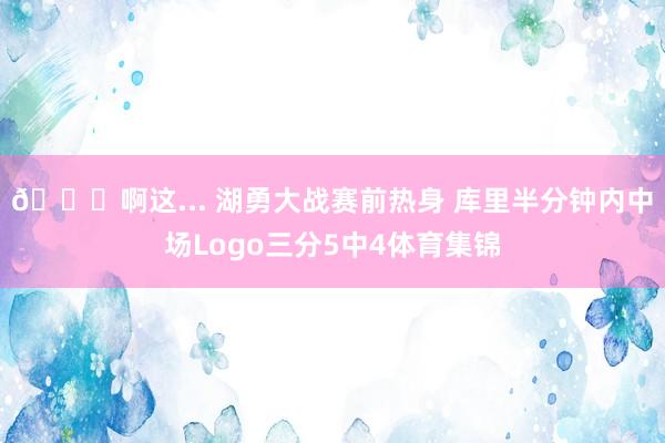 👀啊这... 湖勇大战赛前热身 库里半分钟内中场Logo三分5中4体育集锦
