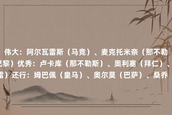 伟大:阿尔瓦雷斯(马竞)、麦克托米奈(那不勒斯)、若昂-内维斯(巴黎)优秀:卢卡库(那不勒斯)、奥利塞(拜仁)、奥斯梅恩(加拉塔萨雷)还行:姆巴佩(皇马)、奥尔莫(巴萨)、桑乔(切尔西)、索兰克(热刺)、乌加特(曼联)低于预期:德里赫特(曼联)、菲利克斯(切尔西)、内托(切尔西)、梅里诺(阿森纳)、奥纳纳(维拉)疲软:说念格拉斯-路易斯(尤文)、帕利尼亚(拜仁)、斯特林(阿森纳)、皆尔克泽(曼联)
