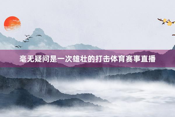毫无疑问是一次雄壮的打击体育赛事直播