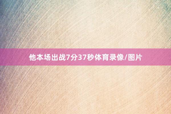 他本场出战7分37秒体育录像/图片