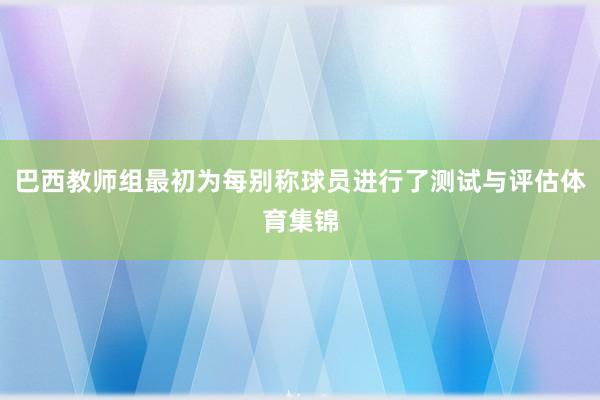 巴西教师组最初为每别称球员进行了测试与评估体育集锦