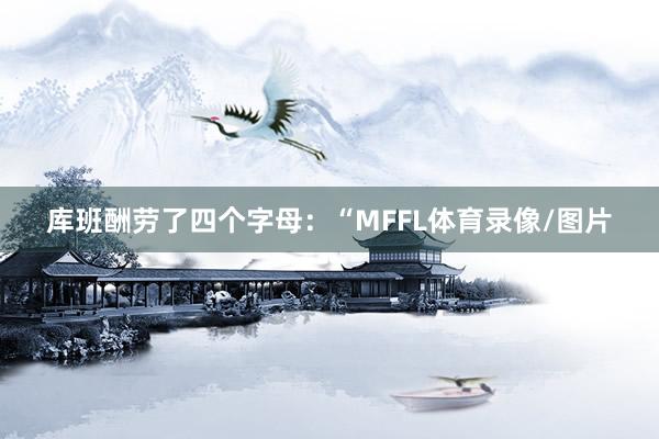库班酬劳了四个字母:“MFFL体育录像/图片
