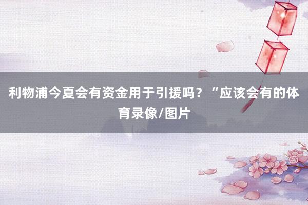 利物浦今夏会有资金用于引援吗?“应该会有的体育录像/图片