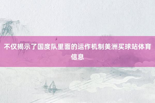 不仅揭示了国度队里面的运作机制美洲买球站体育信息