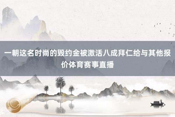 一朝这名时尚的毁约金被激活八成拜仁给与其他报价体育赛事直播