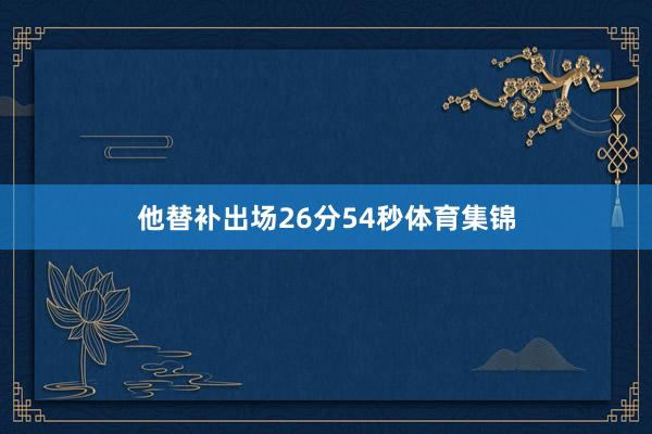 他替补出场26分54秒体育集锦