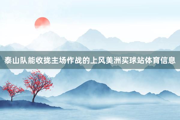 泰山队能收拢主场作战的上风美洲买球站体育信息