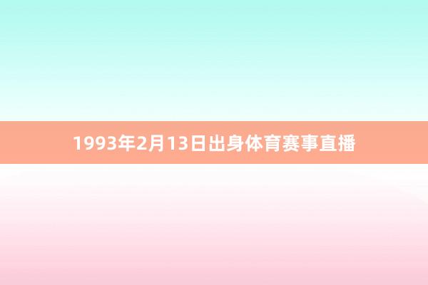 1993年2月13日出身体育赛事直播