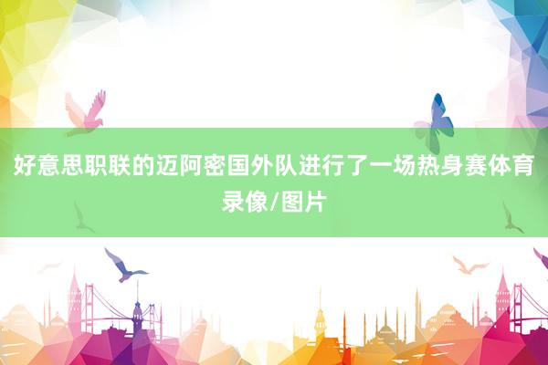 好意思职联的迈阿密国外队进行了一场热身赛体育录像/图片