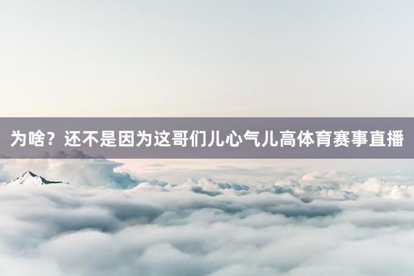 为啥?还不是因为这哥们儿心气儿高体育赛事直播