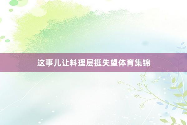 这事儿让料理层挺失望体育集锦