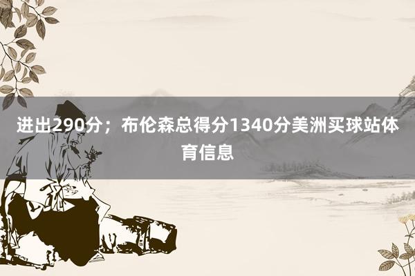 进出290分;布伦森总得分1340分美洲买球站体育信息