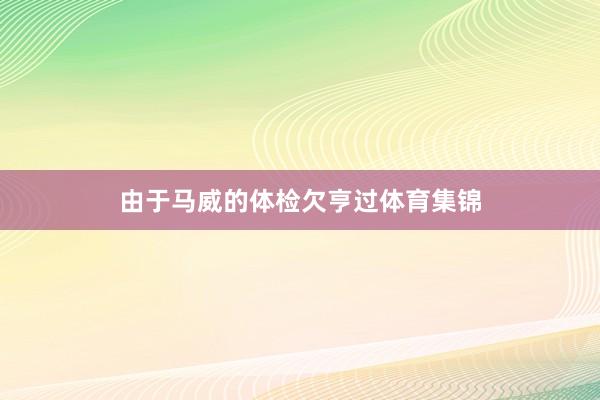 由于马威的体检欠亨过体育集锦