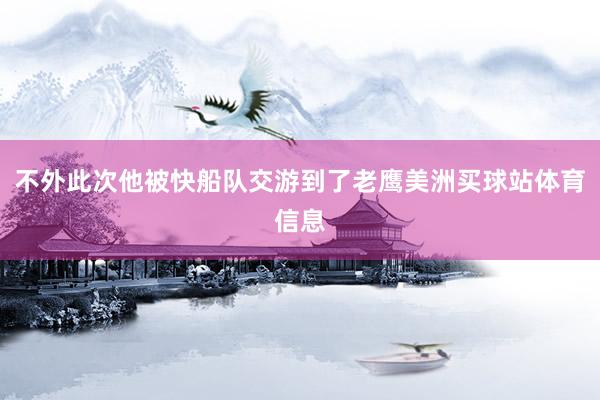 不外此次他被快船队交游到了老鹰美洲买球站体育信息