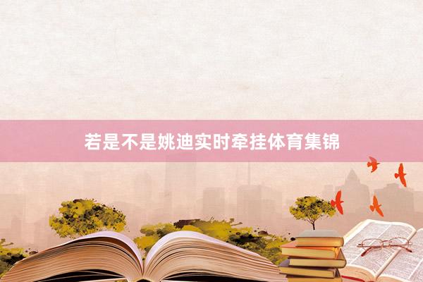 若是不是姚迪实时牵挂体育集锦
