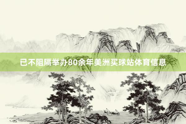 已不阻隔举办80余年美洲买球站体育信息