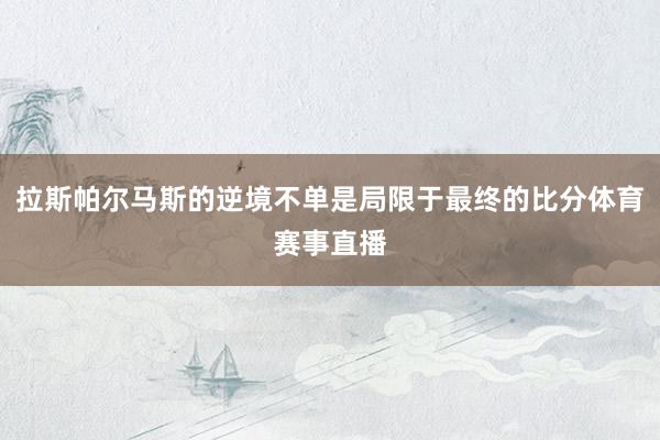 拉斯帕尔马斯的逆境不单是局限于最终的比分体育赛事直播