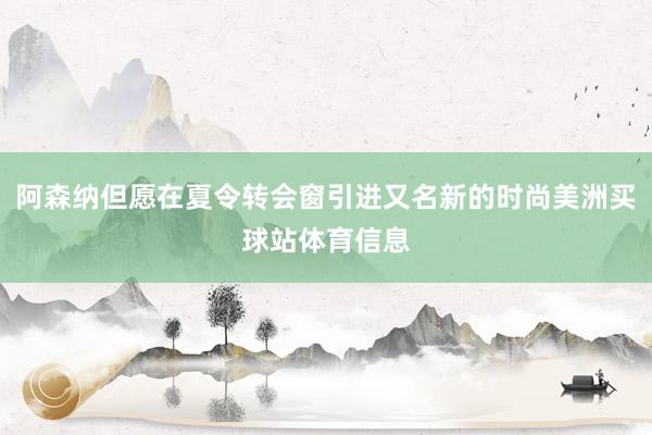 阿森纳但愿在夏令转会窗引进又名新的时尚美洲买球站体育信息
