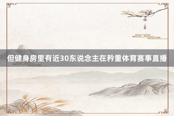 但健身房里有近30东说念主在矜重体育赛事直播