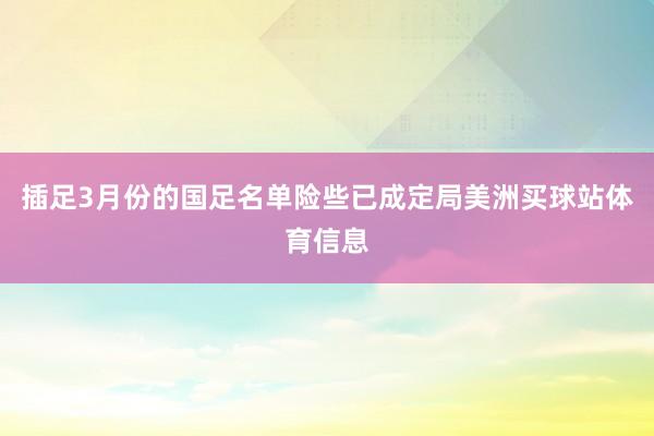 插足3月份的国足名单险些已成定局美洲买球站体育信息