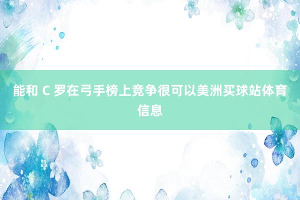 能和 C 罗在弓手榜上竞争很可以美洲买球站体育信息