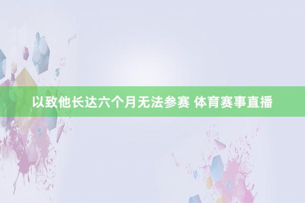 以致他长达六个月无法参赛 体育赛事直播