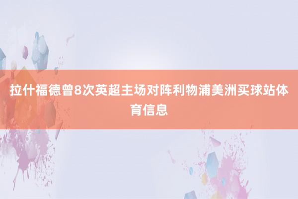 拉什福德曾8次英超主场对阵利物浦美洲买球站体育信息