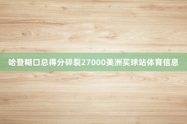 哈登糊口总得分碎裂27000美洲买球站体育信息