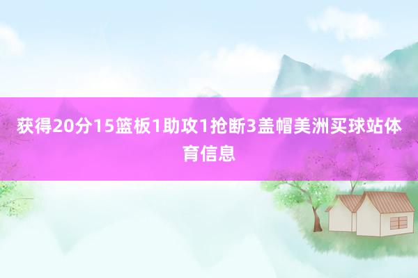 获得20分15篮板1助攻1抢断3盖帽美洲买球站体育信息