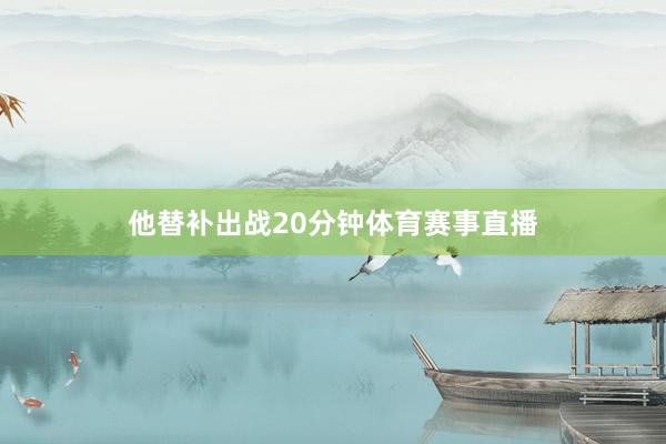 他替补出战20分钟体育赛事直播