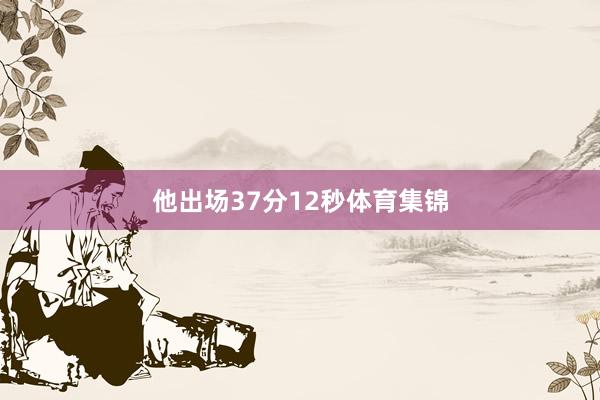 他出场37分12秒体育集锦