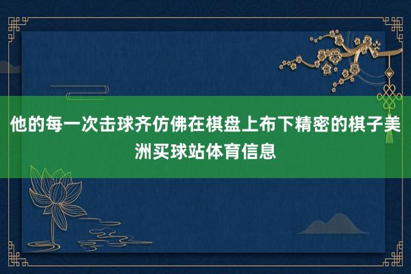 他的每一次击球齐仿佛在棋盘上布下精密的棋子美洲买球站体育信息