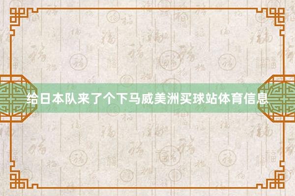给日本队来了个下马威美洲买球站体育信息