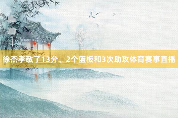 徐杰孝敬了13分、2个篮板和3次助攻体育赛事直播