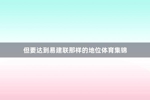 但要达到易建联那样的地位体育集锦