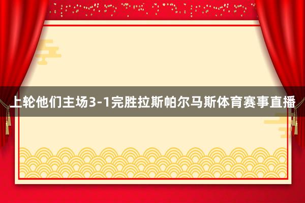 上轮他们主场3-1完胜拉斯帕尔马斯体育赛事直播