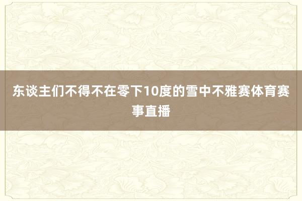 东谈主们不得不在零下10度的雪中不雅赛体育赛事直播