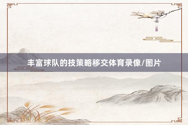 丰富球队的技策略移交体育录像/图片