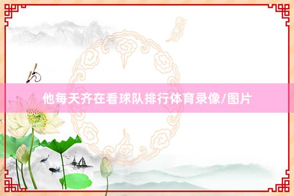 他每天齐在看球队排行体育录像/图片