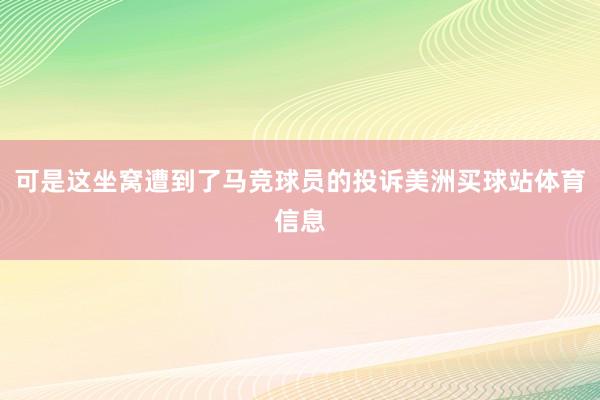 可是这坐窝遭到了马竞球员的投诉美洲买球站体育信息