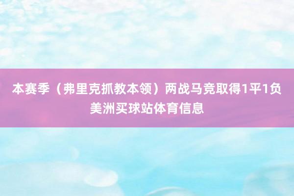 本赛季(弗里克抓教本领)两战马竞取得1平1负美洲买球站体育信息